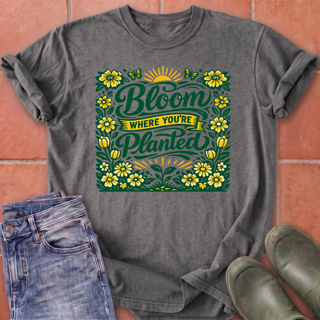 Bloom Where You're Planted T-Shirt
