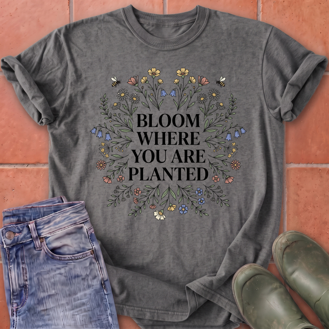 Bloom Where You Are Planted T-Shirt