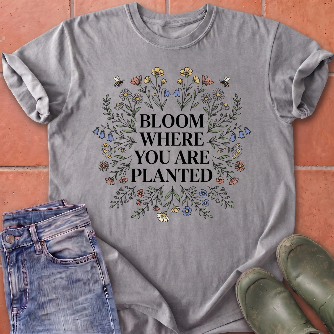Bloom Where You Are Planted T-Shirt