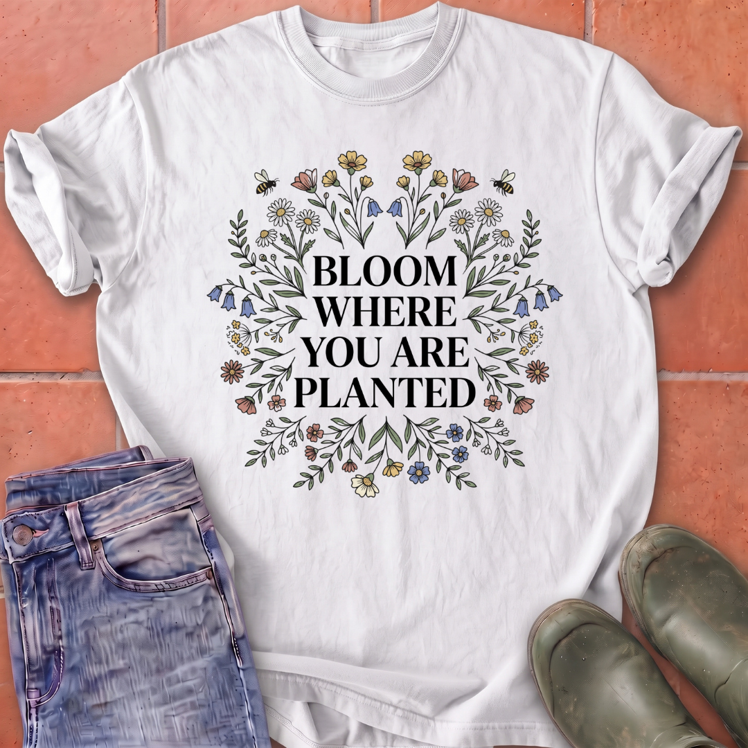 Bloom Where You Are Planted T-Shirt
